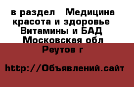  в раздел : Медицина, красота и здоровье » Витамины и БАД . Московская обл.,Реутов г.